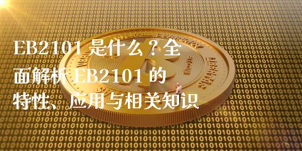 EB2101 是什么？全面解析 EB2101 的特性、应用与相关知识_https://m.apzhendong.com_全球经济_第1张