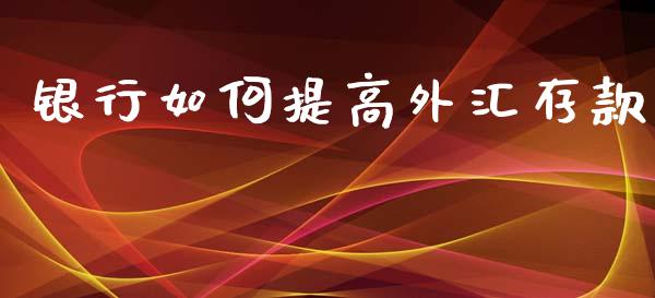 银行如何提高外汇存款_https://m.apzhendong.com_期货行情_第1张