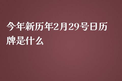 今年新历年2月29号日历牌是什么_https://m.apzhendong.com_财务分析_第1张