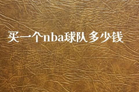 买一个nba球队多少钱_https://m.apzhendong.com_期货行情_第1张