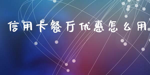 信用卡餐厅优惠怎么用_https://m.apzhendong.com_期货行情_第1张