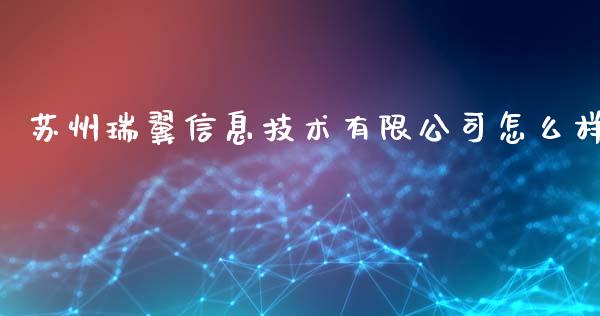 苏州瑞翼信息技术有限公司怎么样_https://m.apzhendong.com_期货行情_第1张