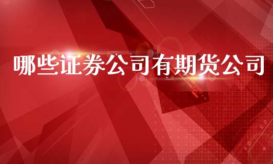 哪些证券公司有期货公司_https://m.apzhendong.com_全球经济_第1张