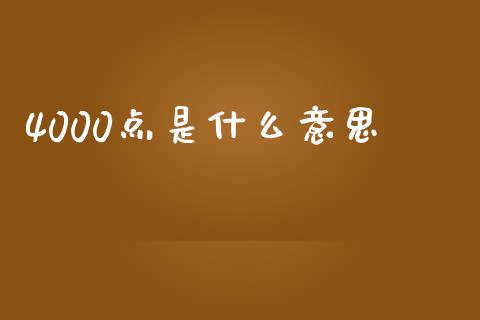 4000点是什么意思_https://m.apzhendong.com_全球经济_第1张