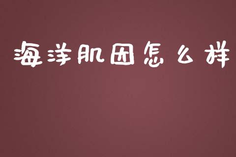 海洋肌因怎么样_https://m.apzhendong.com_财经资讯_第1张