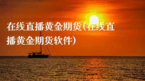 在线直播黄金期货(在线直播黄金期货软件)_https://m.apzhendong.com_财经资讯_第1张