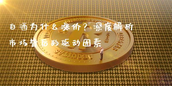 白酒为什么涨价？深度解析市场背后的驱动因素_https://m.apzhendong.com_财务分析_第1张