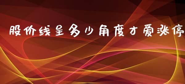 股价线呈多少角度才爱涨停_https://m.apzhendong.com_财经资讯_第1张