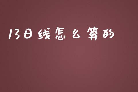 13日线怎么算的_https://m.apzhendong.com_财经资讯_第1张