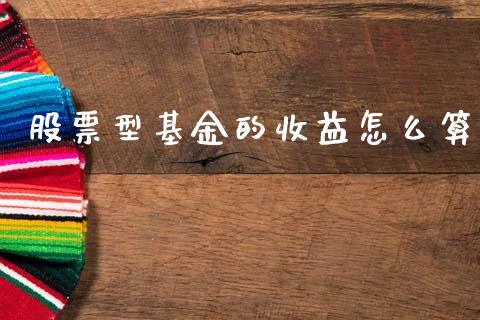 股票型基金的收益怎么算_https://m.apzhendong.com_财经资讯_第1张
