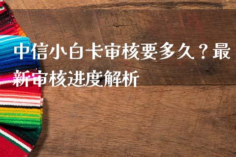 中信小白卡审核要多久?最新审核进度解析_全球经济_第1张_财经资讯_财务分析_全球经济_期货行情 中信小白卡审核要多久?最新审核进度解析_https://m.apzhendong.com_全球经济_第1张