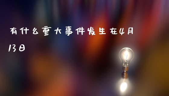 有什么重大事件发生在4月13日_https://m.apzhendong.com_财务分析_第1张