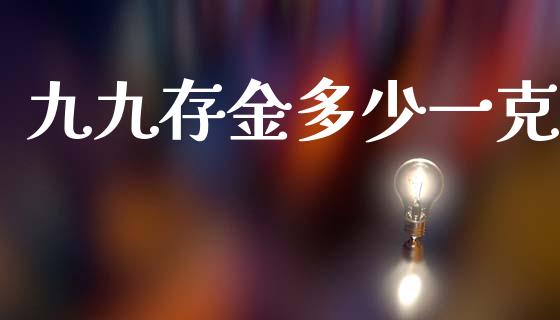 九九存金多少一克_https://m.apzhendong.com_财经资讯_第1张