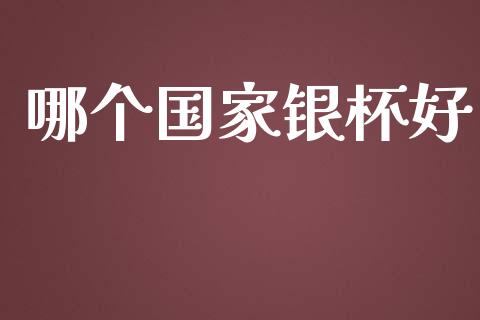 哪个国家银杯好_https://m.apzhendong.com_期货行情_第1张