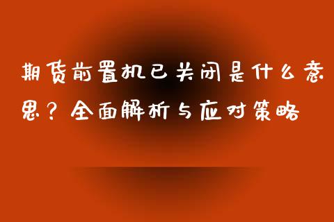 期货前置机已关闭是什么意思？全面解析与应对策略_https://m.apzhendong.com_期货行情_第1张