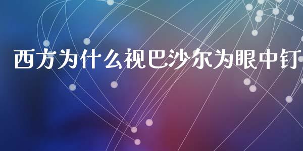 西方为什么视巴沙尔为眼中钉_https://m.apzhendong.com_财务分析_第1张