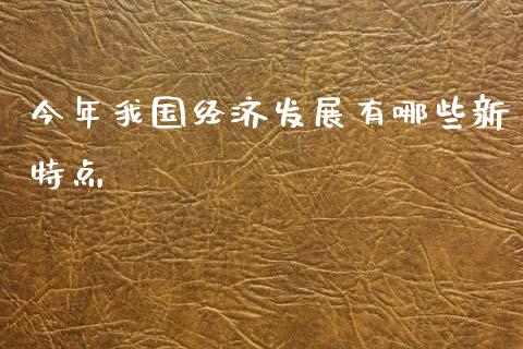 今年我国经济发展有哪些新特点_https://m.apzhendong.com_全球经济_第1张