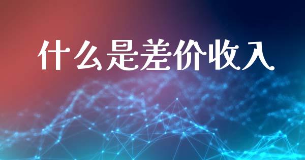 什么是差价收入_https://m.apzhendong.com_期货行情_第1张
