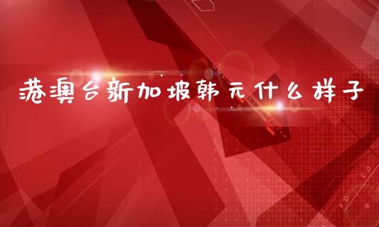 港澳台新加坡韩元什么样子_https://m.apzhendong.com_全球经济_第1张