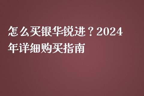 怎么买银华锐进？2024年详细购买指南_https://m.apzhendong.com_期货行情_第1张