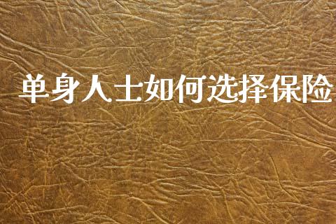 单身人士如何选择保险_https://m.apzhendong.com_全球经济_第1张