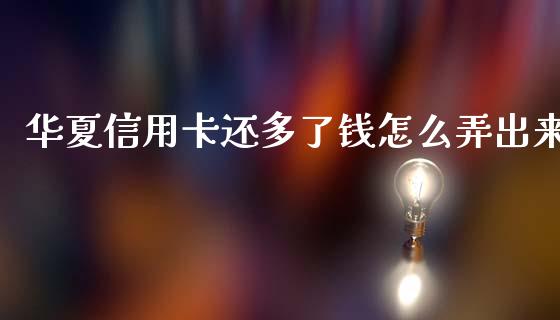 华夏信用卡还多了钱怎么弄出来_https://m.apzhendong.com_财经资讯_第1张
