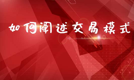 如何阐述交易模式_https://m.apzhendong.com_全球经济_第1张