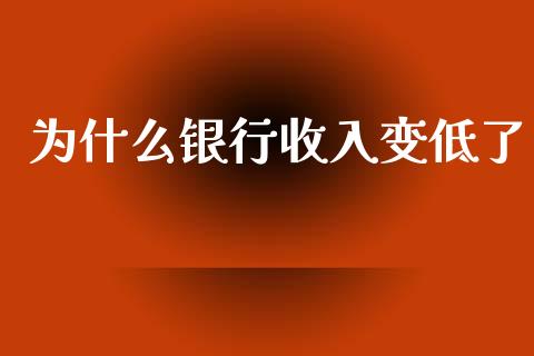 为什么银行收入变低了_https://m.apzhendong.com_财务分析_第1张
