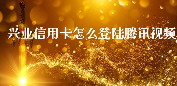 兴业信用卡怎么登陆腾讯视频_https://m.apzhendong.com_期货行情_第1张