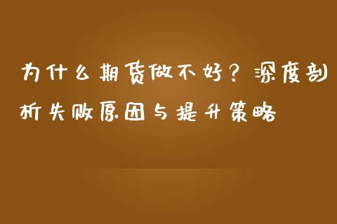 为什么期货做不好？深度剖析失败原因与提升策略_https://m.apzhendong.com_期货行情_第1张