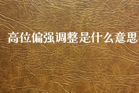 高位偏强调整是什么意思_https://m.apzhendong.com_全球经济_第1张