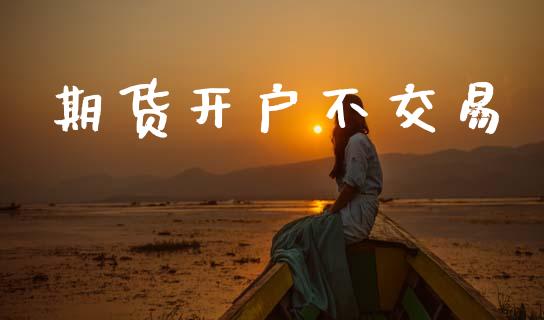 期货开户不交易_https://m.apzhendong.com_全球经济_第1张