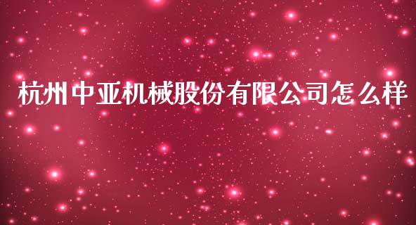 杭州中亚机械股份有限公司怎么样_https://m.apzhendong.com_财务分析_第1张