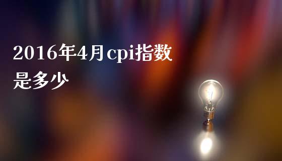 2016年4月cpi指数是多少_https://m.apzhendong.com_财经资讯_第1张