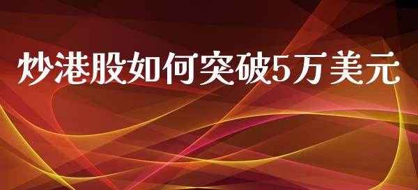 炒港股如何突破5万美元_https://m.apzhendong.com_期货行情_第1张