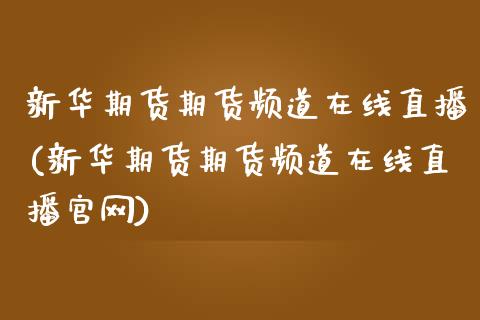 新华期货期货频道在线直播(新华期货期货频道在线直播官网)_https://m.apzhendong.com_财经资讯_第1张