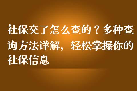 社保交了怎么查的?多种查询方法详解,轻松掌握你的社保信息_财经资讯_第1张_财经资讯_财务分析_全球经济_期货行情 社保交了怎么查的?多种查询方法详解,轻松掌握你的社保信息_https://m.apzhendong.com_财经资讯_第1张