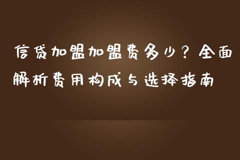 信贷加盟加盟费多少？全面解析费用构成与选择指南_https://m.apzhendong.com_期货行情_第1张