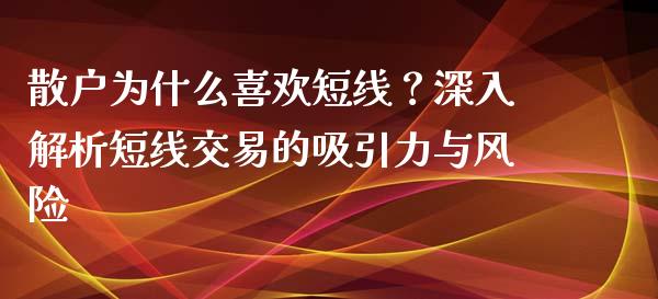散户为什么喜欢短线？深入解析短线交易的吸引力与风险_https://m.apzhendong.com_全球经济_第1张