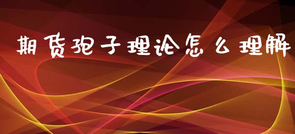 期货孢子理论怎么理解_https://m.apzhendong.com_期货行情_第1张