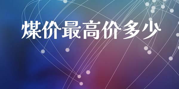 煤价最高价多少_https://m.apzhendong.com_财务分析_第1张