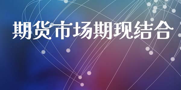 期货市场期现结合_https://m.apzhendong.com_财经资讯_第1张