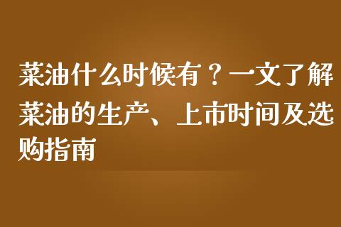 菜油什么时候有？一文了解菜油的生产、上市时间及选购指南_https://m.apzhendong.com_全球经济_第1张