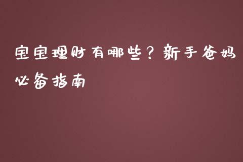 宝宝理财有哪些?新手爸妈必备指南_全球经济_第1张_财经资讯_财务分析_全球经济_期货行情 宝宝理财有哪些?新手爸妈必备指南_https://m.apzhendong.com_全球经济_第1张