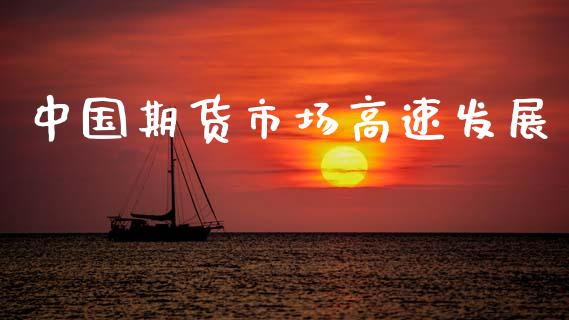中国期货市场高速发展_https://m.apzhendong.com_期货行情_第1张