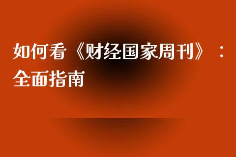 如何看《财经国家周刊》：全面指南_https://m.apzhendong.com_全球经济_第1张