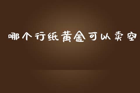 哪个行纸黄金可以卖空_https://m.apzhendong.com_全球经济_第1张