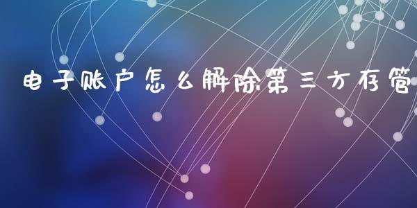 电子账户怎么解除第三方存管_https://m.apzhendong.com_财务分析_第1张