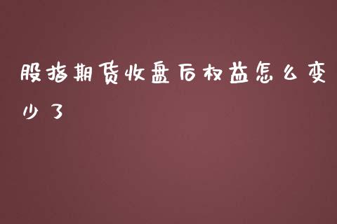 股指期货收盘后权益怎么变少了_https://m.apzhendong.com_全球经济_第1张