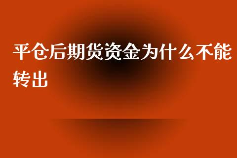 平仓后期货资金为什么不能转出_https://m.apzhendong.com_财经资讯_第1张